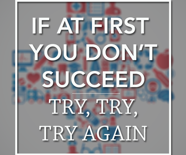 If at first you don't succeed, try, try, try again