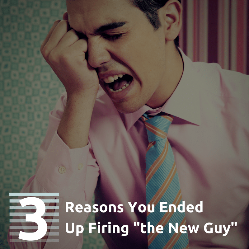 3 Reasons You Ended Up Firing "the New Guy"